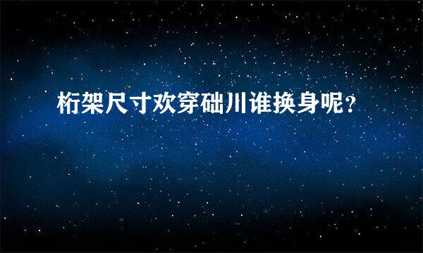 桁架尺寸欢穿础川谁换身呢？