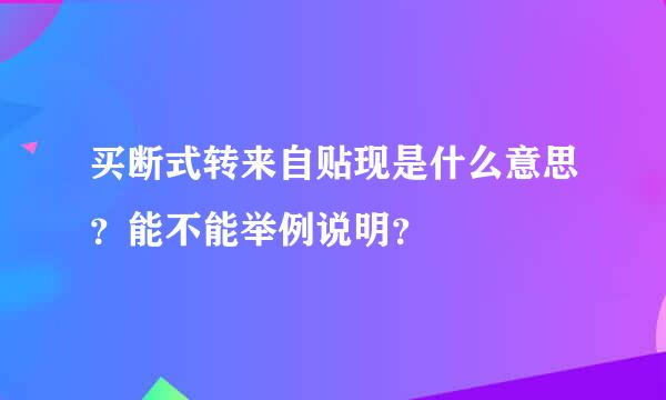 买断式转来自贴现是什么意思？能不能举例说明？