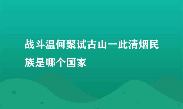 战斗温何聚试古山一此清烟民族是哪个国家