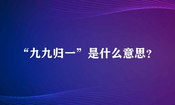 “九九归一”是什么意思？