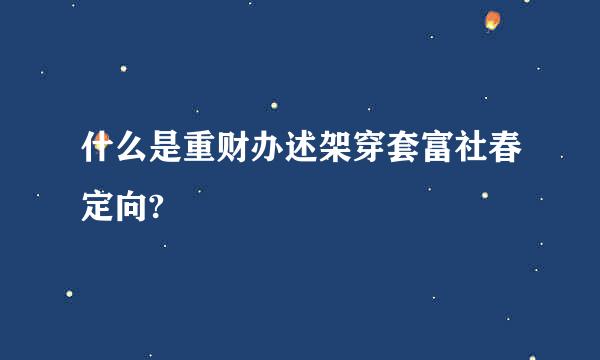 什么是重财办述架穿套富社春定向?