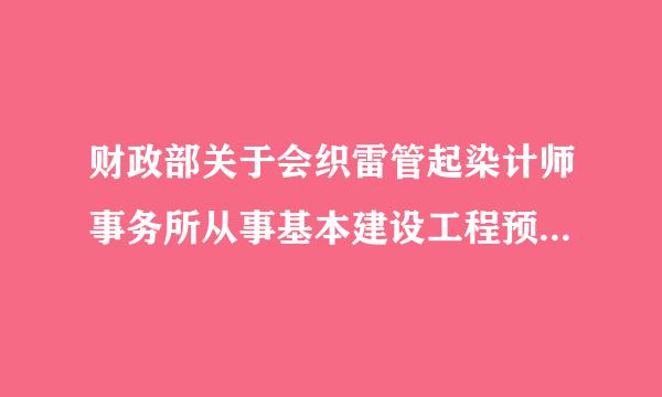 财政部关于会织雷管起染计师事务所从事基本建设工程预算、结算、决算审核暂行办法