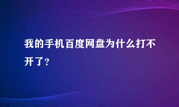 我的手机百度网盘为什么打不开了？