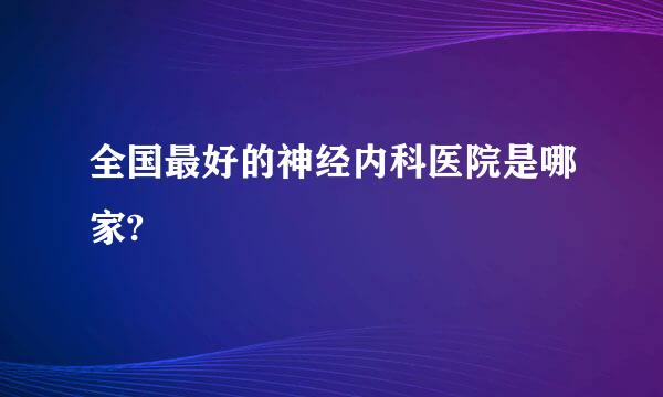 全国最好的神经内科医院是哪家?