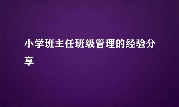 小学班主任班级管理的经验分享