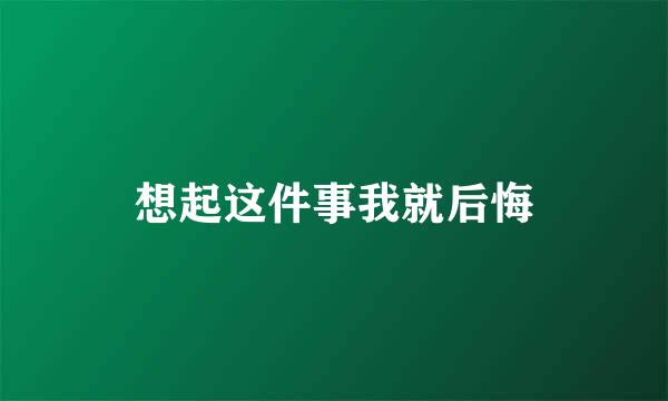 想起这件事我就后悔