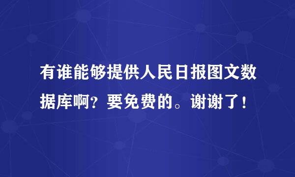 有谁能够提供人民日报图文数据库啊？要免费的。谢谢了！