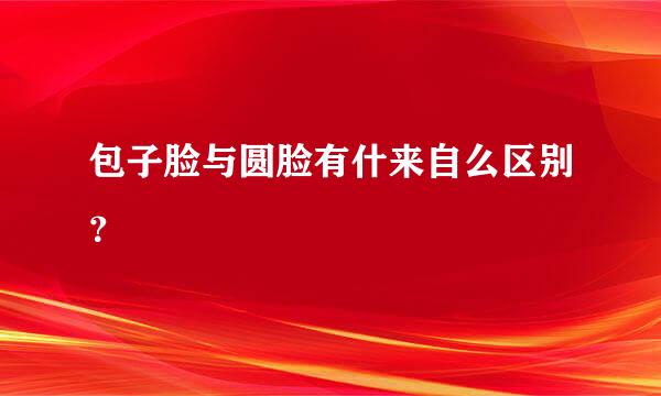 包子脸与圆脸有什来自么区别？