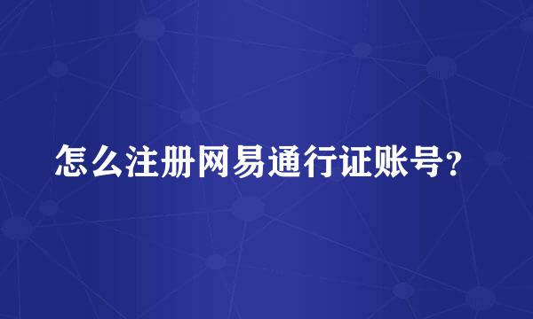 怎么注册网易通行证账号？