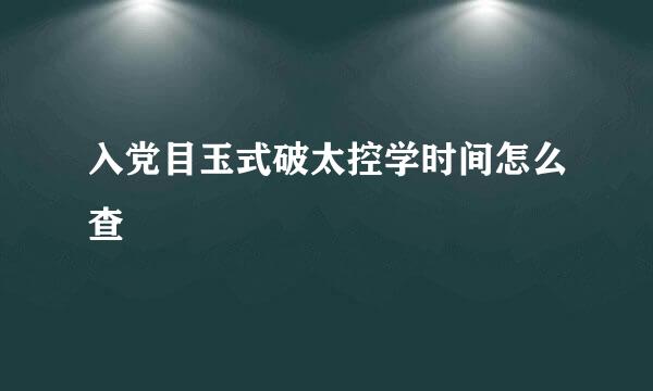 入党目玉式破太控学时间怎么查