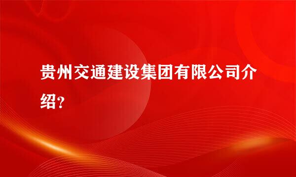 贵州交通建设集团有限公司介绍？