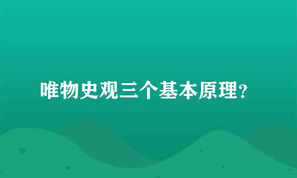 唯物史观三个基本原理？