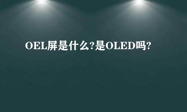 OEL屏是什么?是OLED吗?