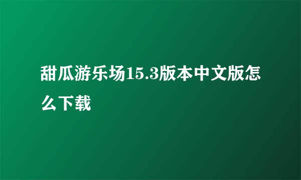 甜瓜游乐场15.3版本中文版怎么下载