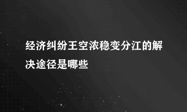 经济纠纷王空浓稳变分江的解决途径是哪些