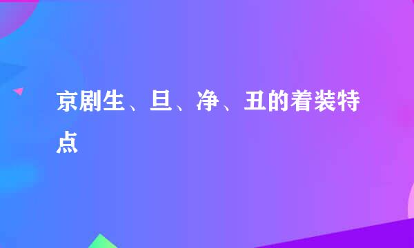 京剧生、旦、净、丑的着装特点