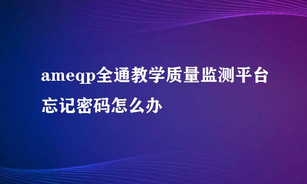 ameqp全通教学质量监测平台忘记密码怎么办