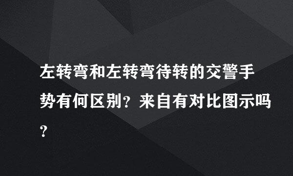 左转弯和左转弯待转的交警手势有何区别？来自有对比图示吗？