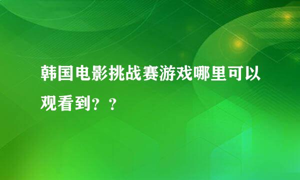 韩国电影挑战赛游戏哪里可以观看到？？