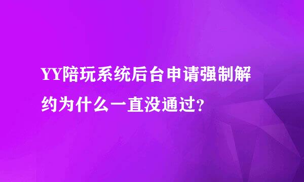 YY陪玩系统后台申请强制解约为什么一直没通过？