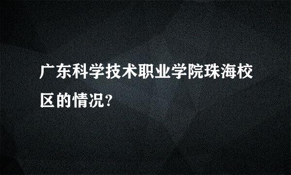 广东科学技术职业学院珠海校区的情况?