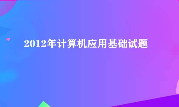 2012年计算机应用基础试题