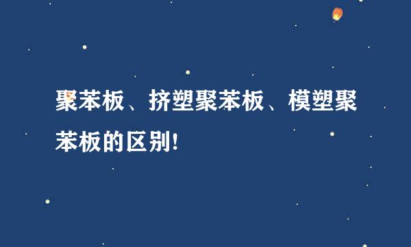 聚苯板、挤塑聚苯板、模塑聚苯板的区别!