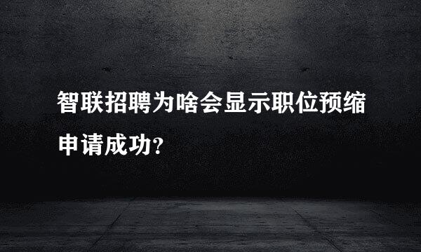 智联招聘为啥会显示职位预缩申请成功？