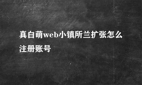 真白萌web小镇所兰扩张怎么注册账号