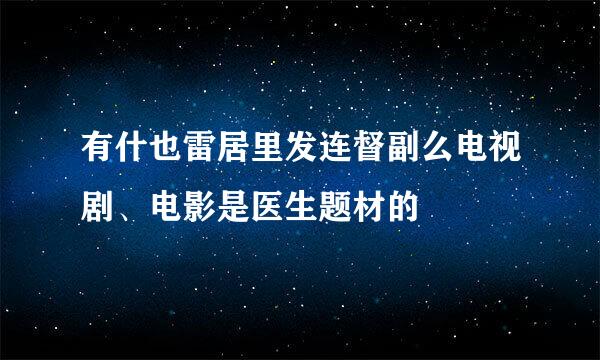 有什也雷居里发连督副么电视剧、电影是医生题材的