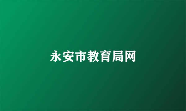 永安市教育局网