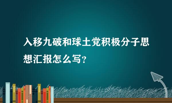 入移九破和球土党积极分子思想汇报怎么写？