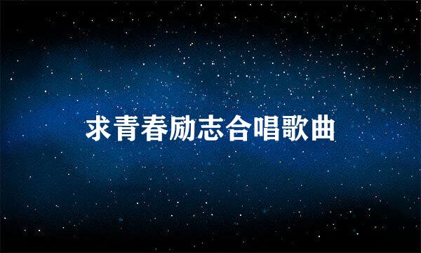 求青春励志合唱歌曲