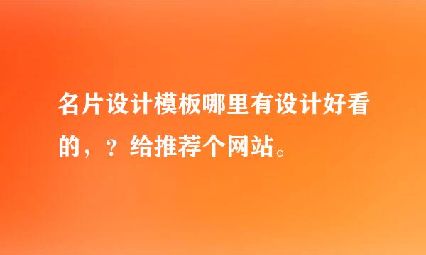 名片设计模板哪里有设计好看的，？给推荐个网站。