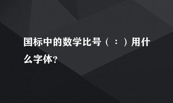 国标中的数学比号（∶）用什么字体？