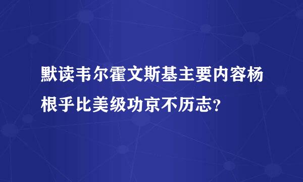 默读韦尔霍文斯基主要内容杨根乎比美级功京不历志？