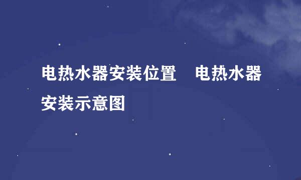 电热水器安装位置 电热水器安装示意图