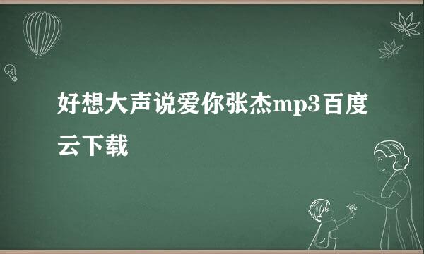 好想大声说爱你张杰mp3百度云下载