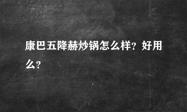 康巴五降赫炒锅怎么样？好用么？