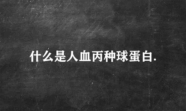 什么是人血丙种球蛋白.