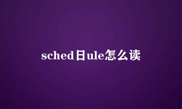 sched日ule怎么读