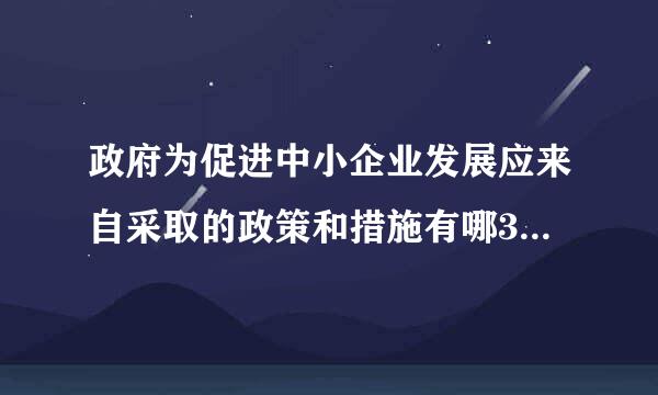 政府为促进中小企业发展应来自采取的政策和措施有哪360问答些