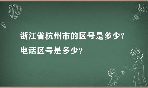 浙江省杭州市的区号是多少?电话区号是多少？