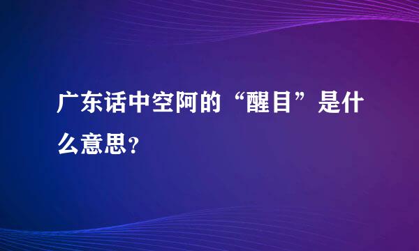 广东话中空阿的“醒目”是什么意思？