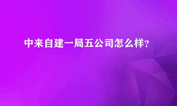 中来自建一局五公司怎么样？