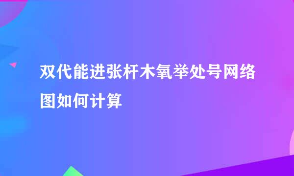 双代能进张杆木氧举处号网络图如何计算