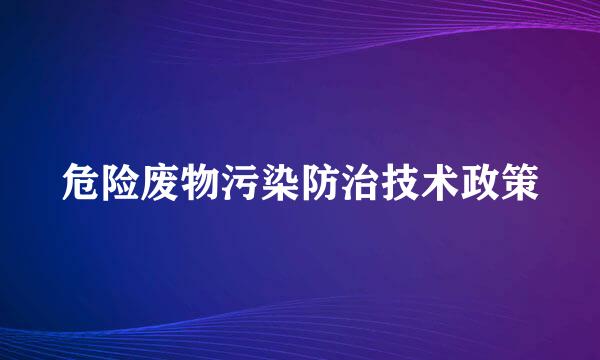 危险废物污染防治技术政策