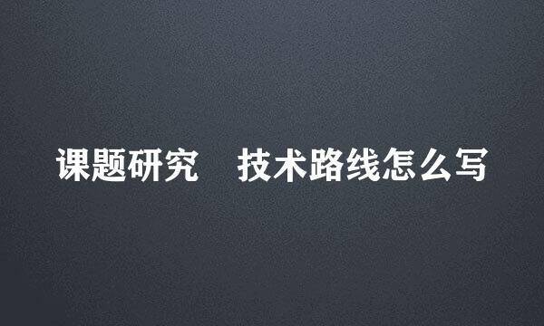 课题研究 技术路线怎么写