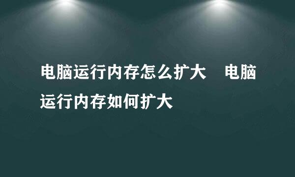 电脑运行内存怎么扩大 电脑运行内存如何扩大