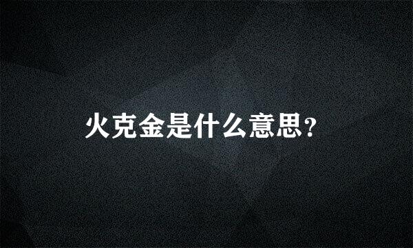 火克金是什么意思？